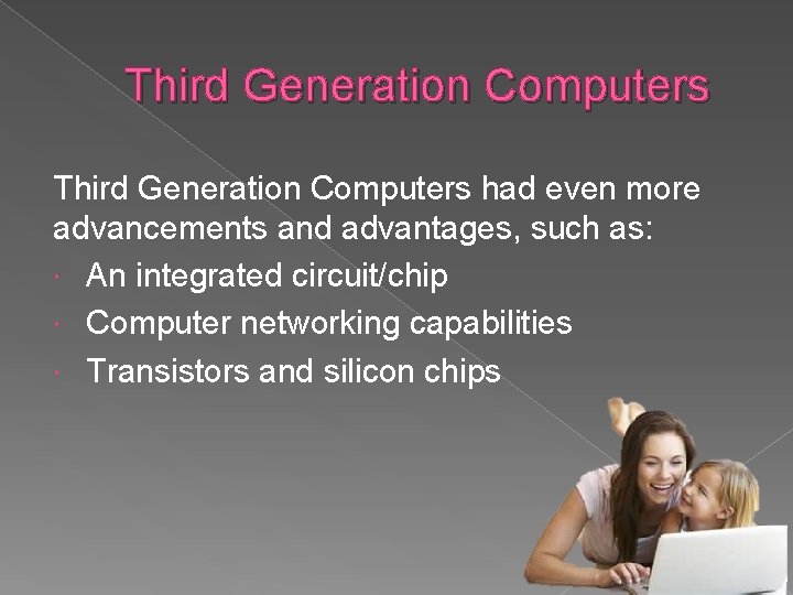 Third Generation Computers had even more advancements and advantages, such as: An integrated circuit/chip Third Generation Computers had even more advancements and advantages, such as: An integrated circuit/chip