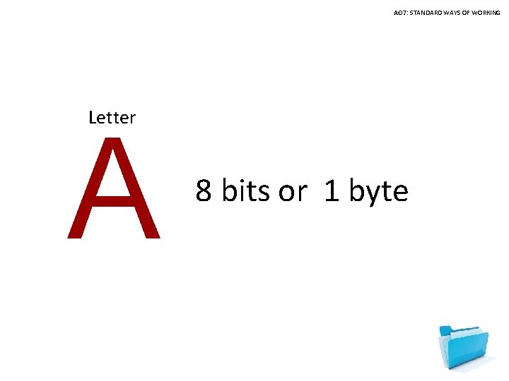 AO 7: STANDARD WAYS OF WORKING Letter A 8 bits or 1 byte 