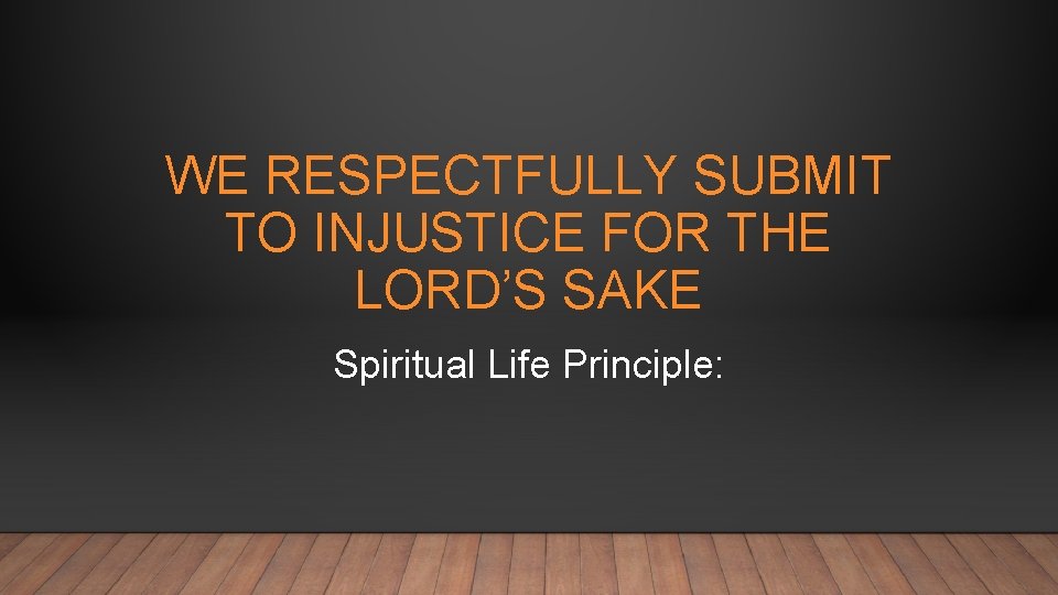 WE RESPECTFULLY SUBMIT TO INJUSTICE FOR THE LORD’S SAKE Spiritual Life Principle: 