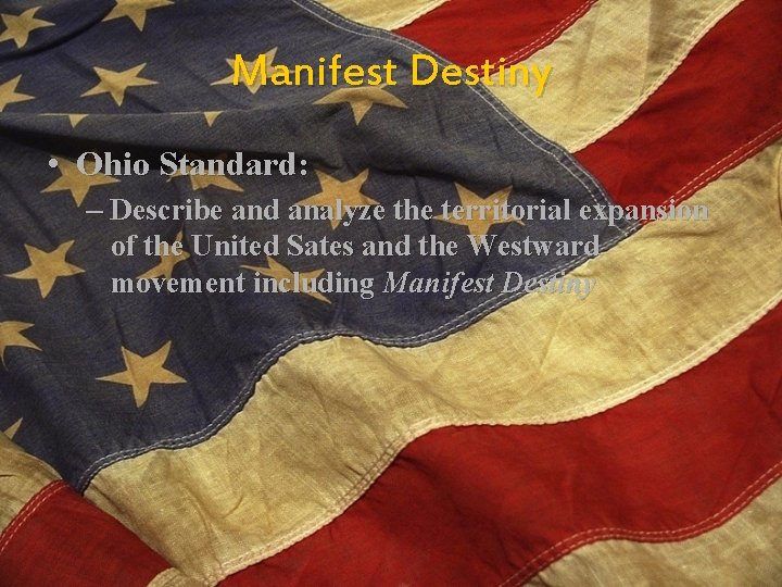 Manifest Destiny • Ohio Standard: – Describe and analyze the territorial expansion of the