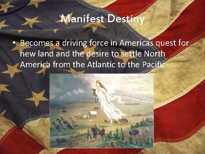 Manifest Destiny • Becomes a driving force in Americas quest for new land the