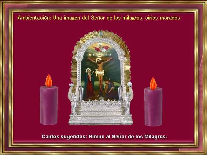 Ambientación: Una imagen del Señor de los milagros, cirios morados Cantos sugeridos: Himno al