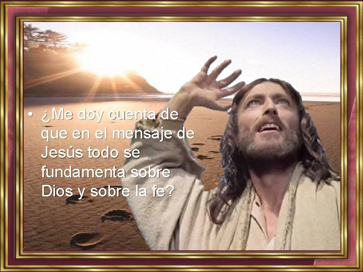  • ¿Me doy cuenta de que en el mensaje de Jesús todo se