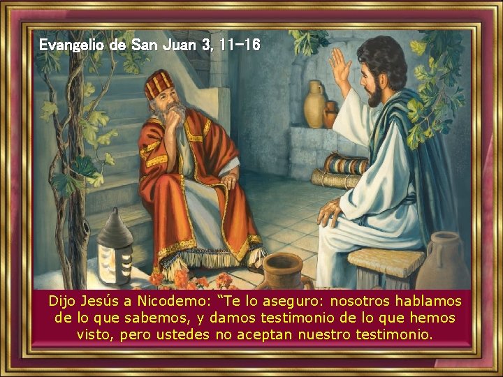 Evangelio de San Juan 3, 11 -16 Dijo Jesús a Nicodemo: “Te lo aseguro: