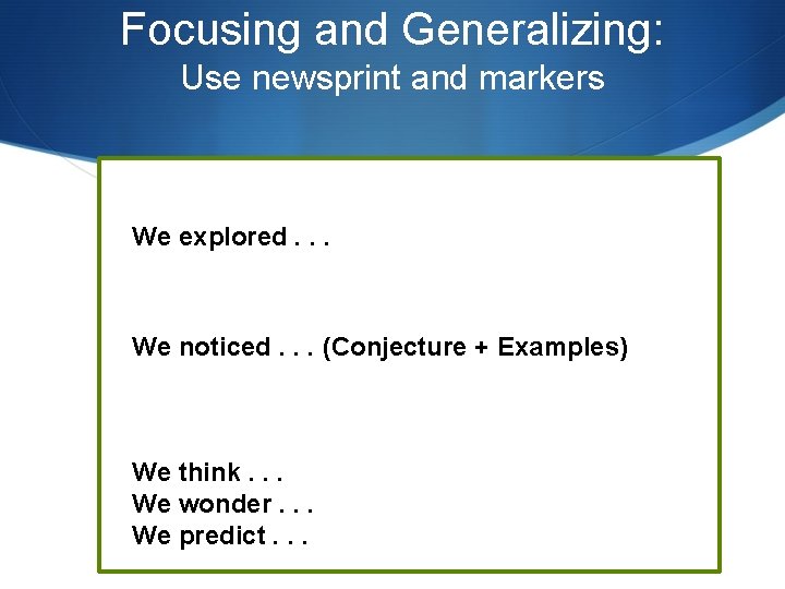 Focusing and Generalizing: Use newsprint and markers We explored. . . We noticed. .