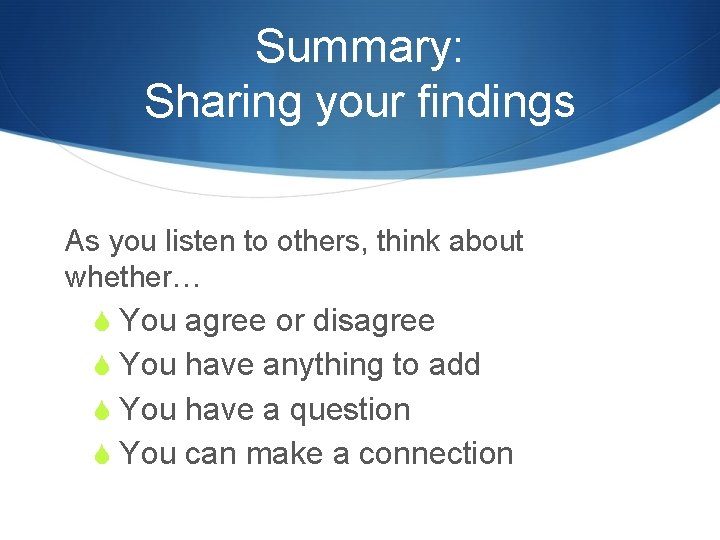 Summary: Sharing your findings As you listen to others, think about whether… S You