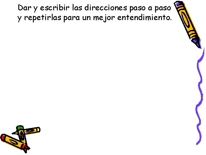 Dar y escribir las direcciones paso a paso y repetirlas para un mejor entendimiento.