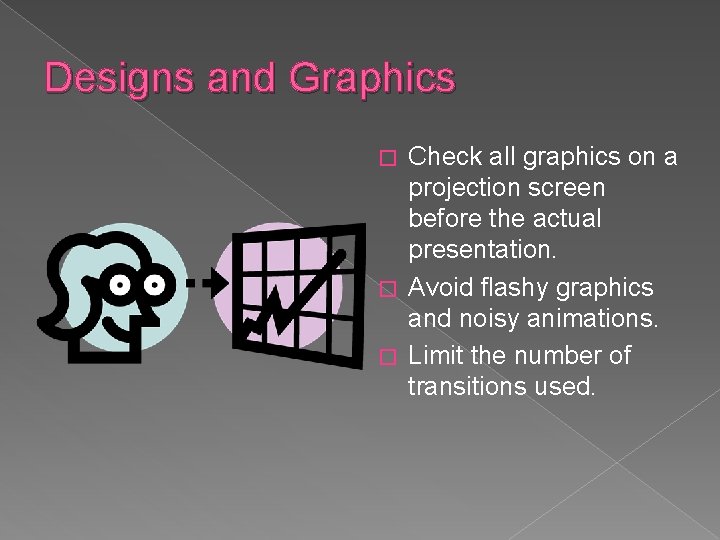 Designs and Graphics Check all graphics on a projection screen before the actual presentation.