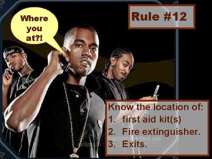 Where you at? ! Rule #12 Know the location of: 1. first aid kit(s)