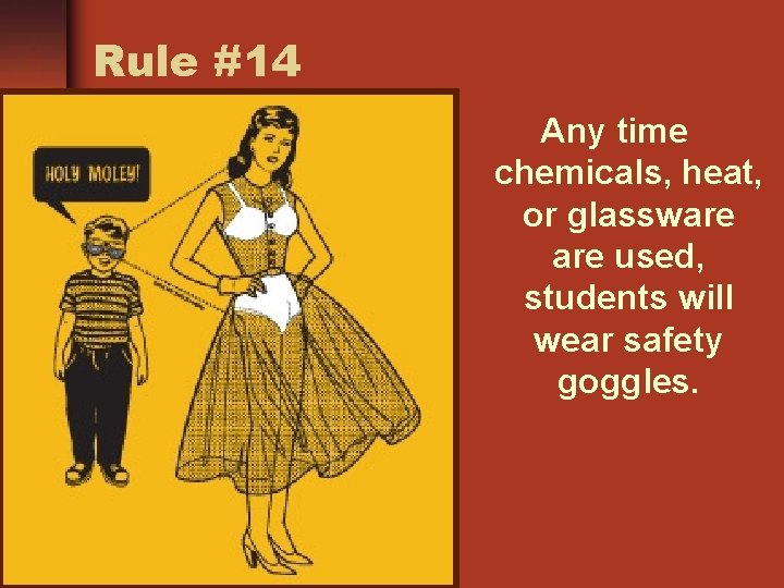 Rule #14 Any time chemicals, heat, or glassware used, students will wear safety goggles.