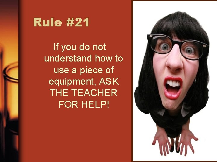 Rule #21 If you do not understand how to use a piece of equipment,