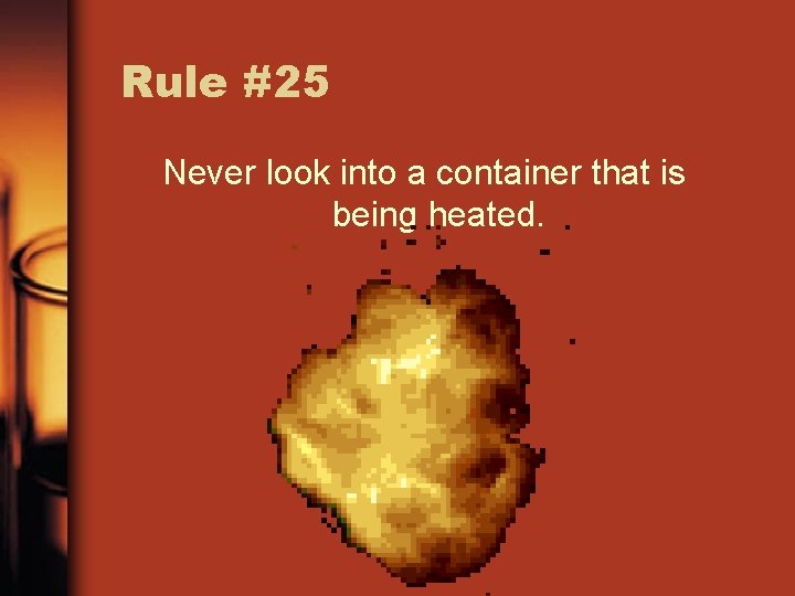 Rule #25 Never look into a container that is being heated. 