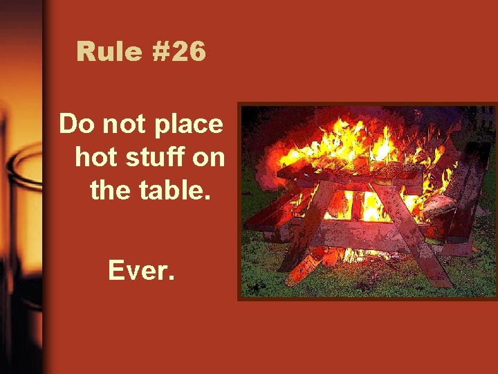 Rule #26 Do not place hot stuff on the table. Ever. 