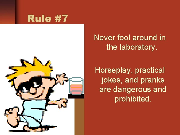 Rule #7 Never fool around in the laboratory. Horseplay, practical jokes, and pranks are