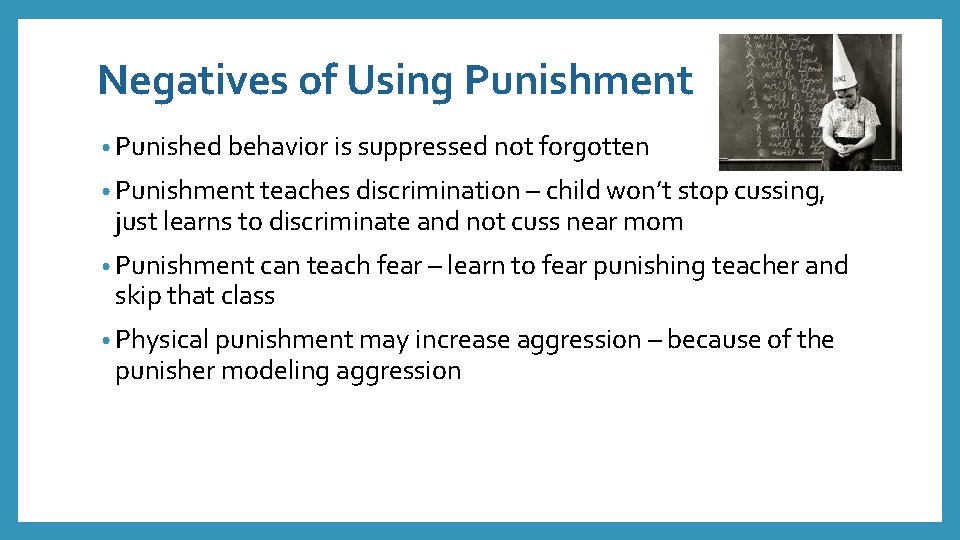 Negatives of Using Punishment • Punished behavior is suppressed not forgotten • Punishment teaches