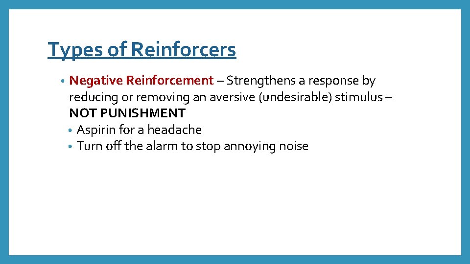 Types of Reinforcers • Negative Reinforcement – Strengthens a response by reducing or removing