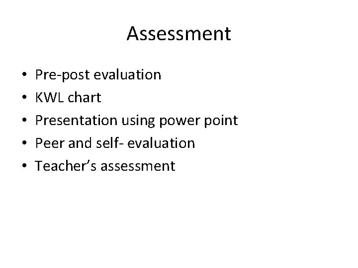 Assessment • • • Pre-post evaluation KWL chart Presentation using power point Peer and