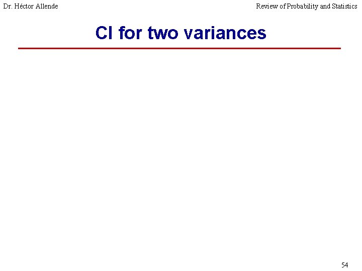 Dr. Héctor Allende Review of Probability and Statistics CI for two variances 54 