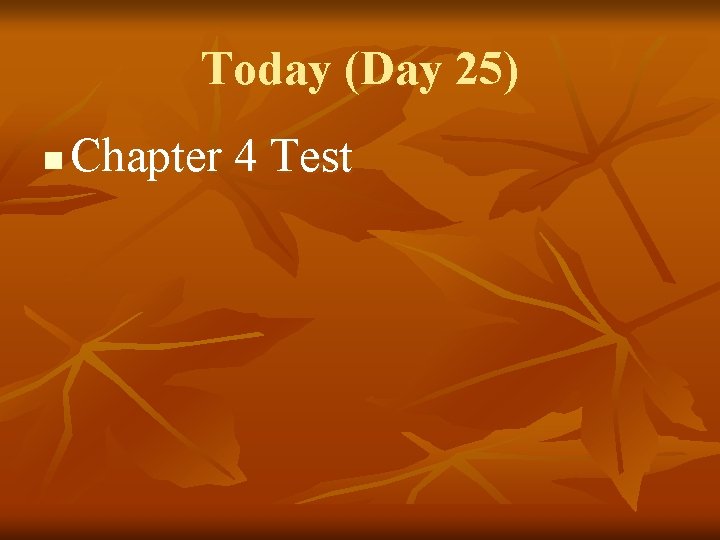 Today (Day 25) n Chapter 4 Test 