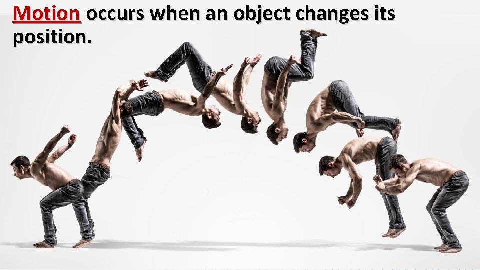 Motion occurs when an object changes its position. 