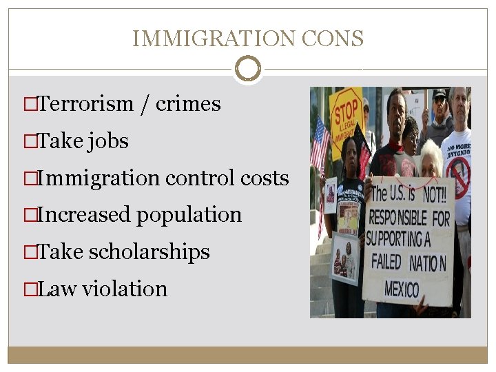 IMMIGRATION CONS �Terrorism / crimes �Take jobs �Immigration control costs �Increased population �Take scholarships