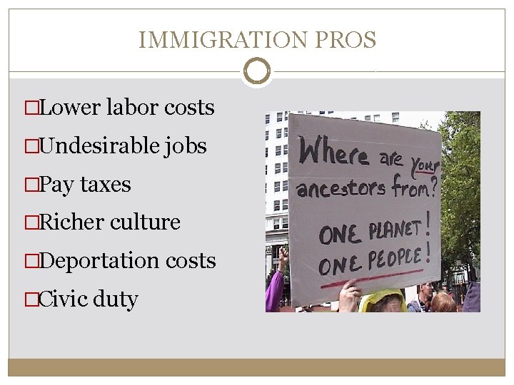 IMMIGRATION PROS �Lower labor costs �Undesirable jobs �Pay taxes �Richer culture �Deportation costs �Civic