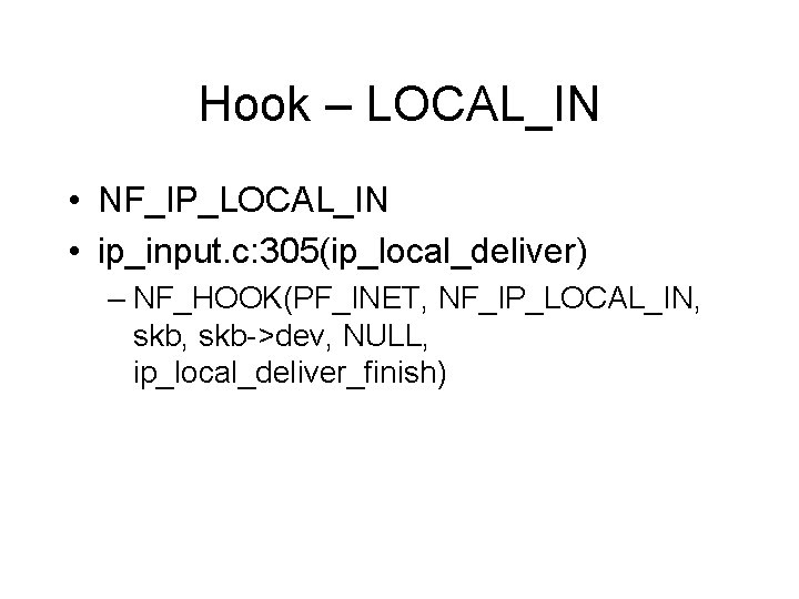 Hook – LOCAL_IN • NF_IP_LOCAL_IN • ip_input. c: 305(ip_local_deliver) – NF_HOOK(PF_INET, NF_IP_LOCAL_IN, skb->dev, NULL, Hook – LOCAL_IN • NF_IP_LOCAL_IN • ip_input. c: 305(ip_local_deliver) – NF_HOOK(PF_INET, NF_IP_LOCAL_IN, skb->dev, NULL,