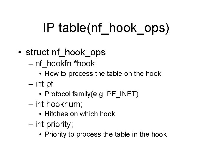 IP table(nf_hook_ops) • struct nf_hook_ops – nf_hookfn *hook • How to process the table IP table(nf_hook_ops) • struct nf_hook_ops – nf_hookfn *hook • How to process the table