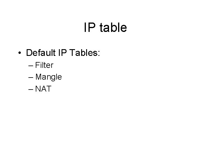 IP table • Default IP Tables: – Filter – Mangle – NAT IP table • Default IP Tables: – Filter – Mangle – NAT