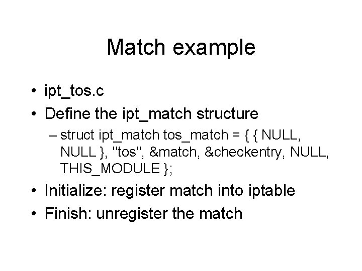Match example • ipt_tos. c • Define the ipt_match structure – struct ipt_match tos_match Match example • ipt_tos. c • Define the ipt_match structure – struct ipt_match tos_match