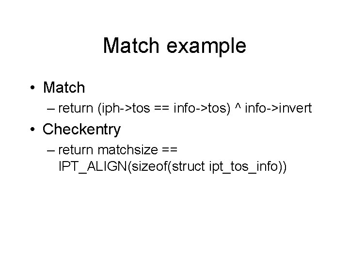 Match example • Match – return (iph->tos == info->tos) ^ info->invert • Checkentry – Match example • Match – return (iph->tos == info->tos) ^ info->invert • Checkentry –