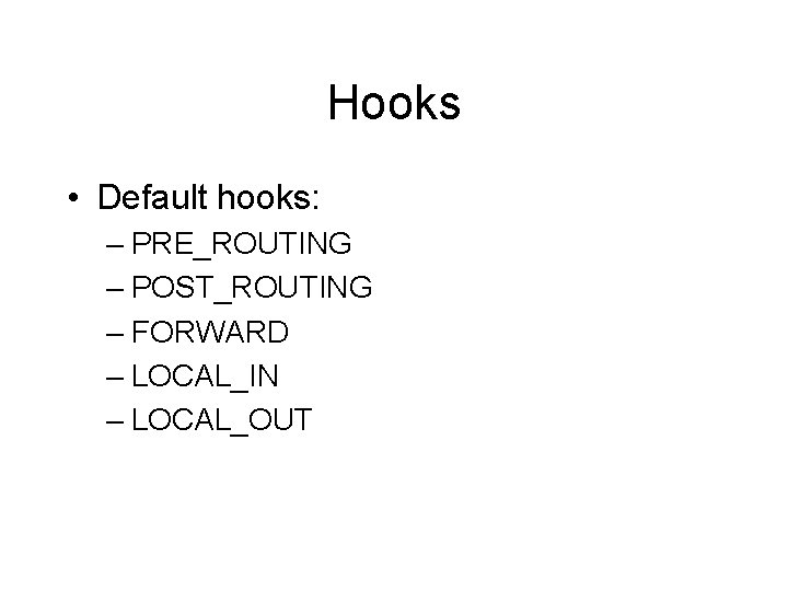 Hooks • Default hooks: – PRE_ROUTING – POST_ROUTING – FORWARD – LOCAL_IN – LOCAL_OUT Hooks • Default hooks: – PRE_ROUTING – POST_ROUTING – FORWARD – LOCAL_IN – LOCAL_OUT