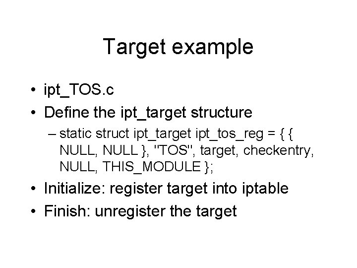 Target example • ipt_TOS. c • Define the ipt_target structure – static struct ipt_target Target example • ipt_TOS. c • Define the ipt_target structure – static struct ipt_target