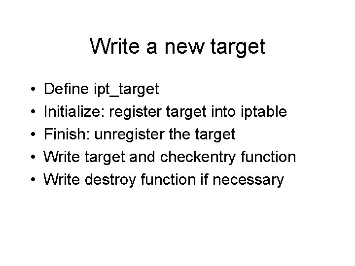 Write a new target • • • Define ipt_target Initialize: register target into iptable Write a new target • • • Define ipt_target Initialize: register target into iptable
