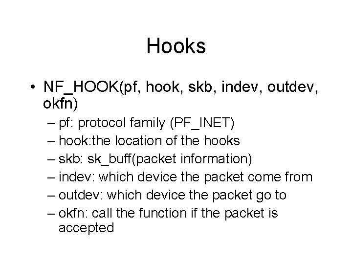 Hooks • NF_HOOK(pf, hook, skb, indev, outdev, okfn) – pf: protocol family (PF_INET) – Hooks • NF_HOOK(pf, hook, skb, indev, outdev, okfn) – pf: protocol family (PF_INET) –
