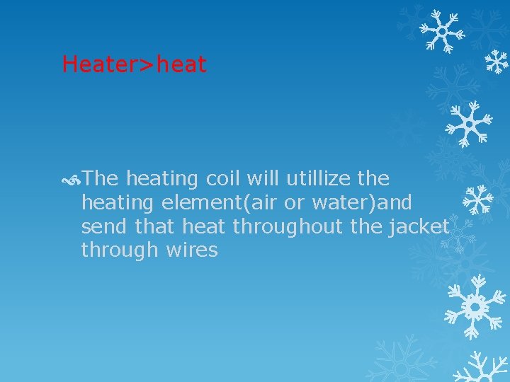 Heater>heat The heating coil will utillize the heating element(air or water)and send that heat