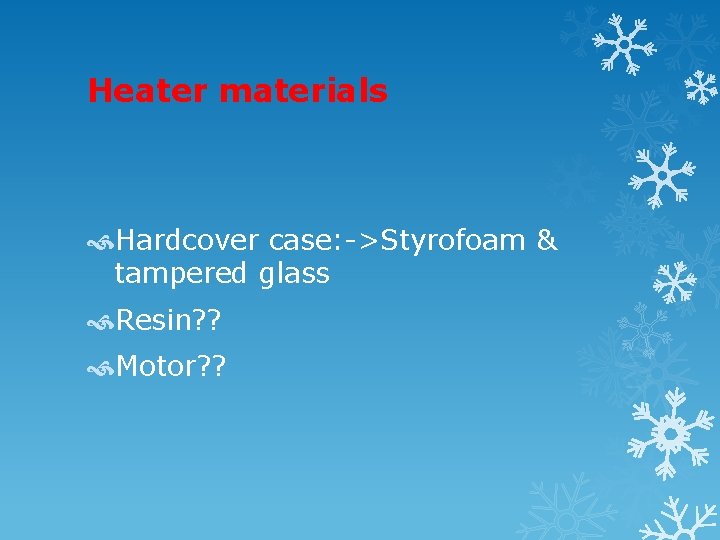 Heater materials Hardcover case: ->Styrofoam & tampered glass Resin? ? Motor? ? 