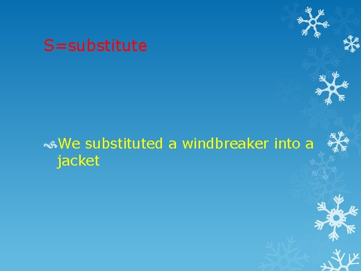 S=substitute We substituted a windbreaker into a jacket 