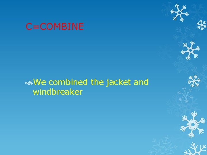 C=COMBINE We combined the jacket and windbreaker 