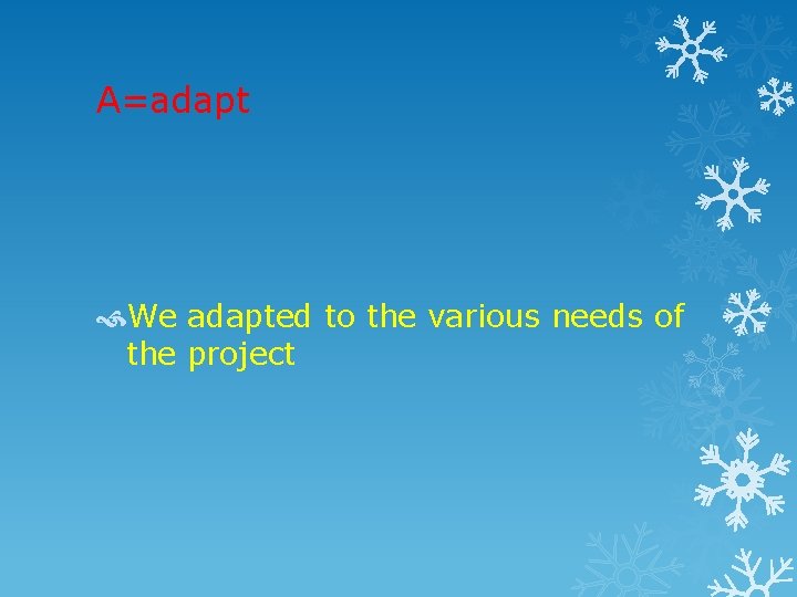 A=adapt We adapted to the various needs of the project 