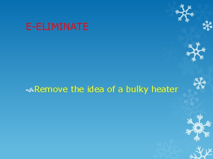 E-ELIMINATE Remove the idea of a bulky heater 