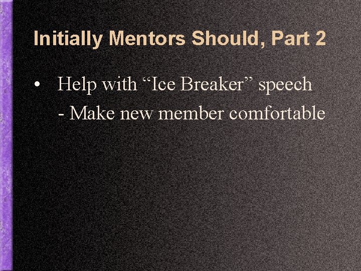 Initially Mentors Should, Part 2 • Help with “Ice Breaker” speech - Make new