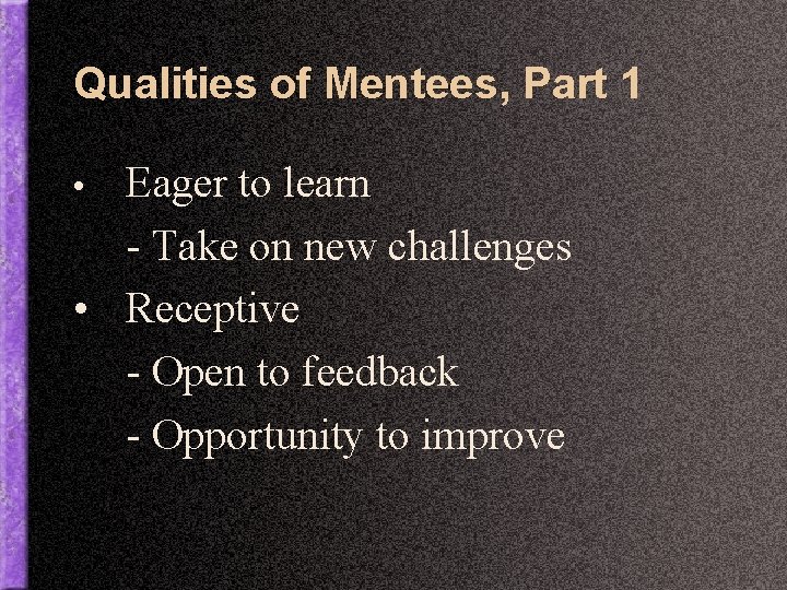 Qualities of Mentees, Part 1 Eager to learn - Take on new challenges •