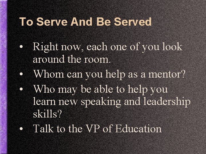 To Serve And Be Served • Right now, each one of you look around