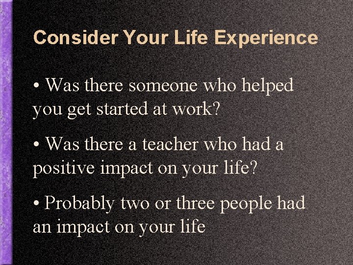 Consider Your Life Experience • Was there someone who helped you get started at