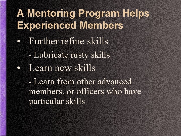 A Mentoring Program Helps Experienced Members • Further refine skills - Lubricate rusty skills