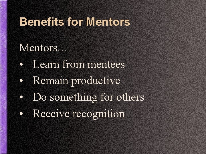 Benefits for Mentors… • Learn from mentees • Remain productive • Do something for