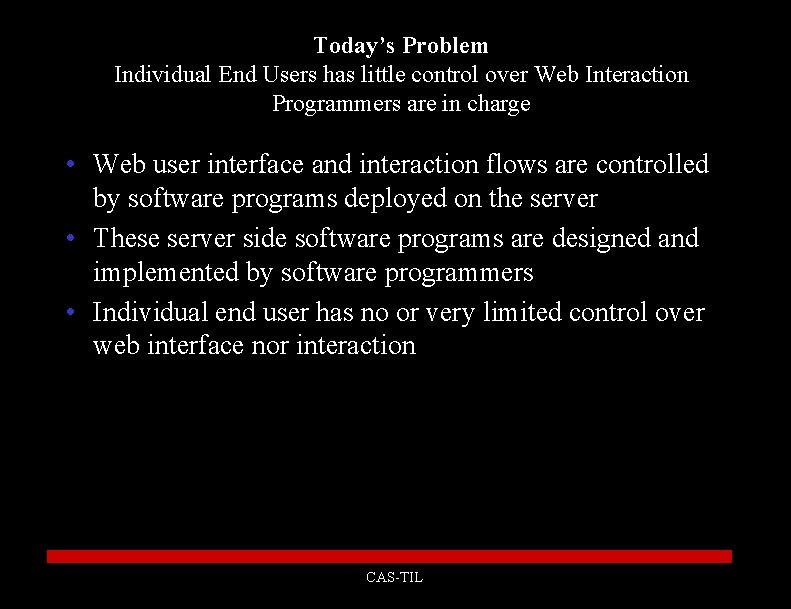 Today’s Problem Individual End Users has little control over Web Interaction Programmers are in