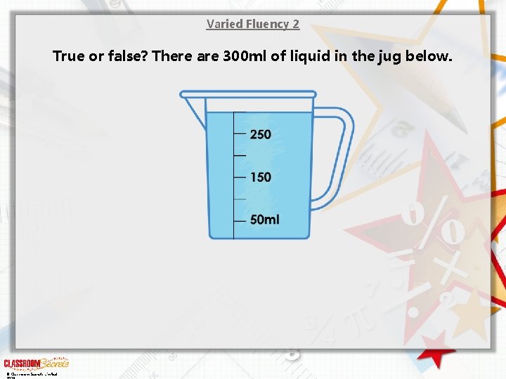 Varied Fluency 2 True or false? There are 300 ml of liquid in the