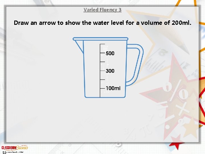 Varied Fluency 3 Draw an arrow to show the water level for a volume